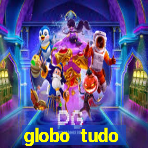 globo tudo absolutamente tudo